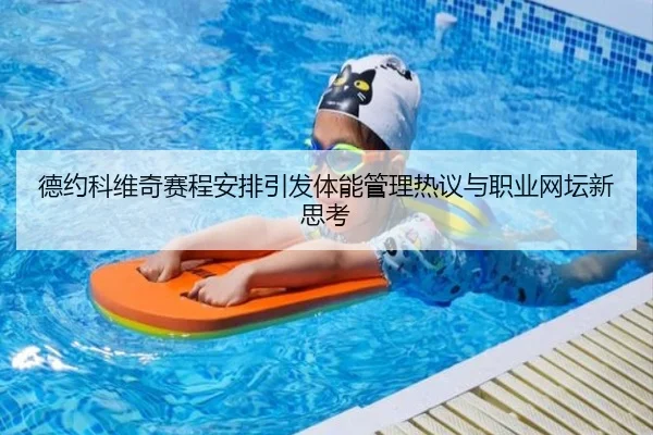 德约科维奇赛程安排引发体能管理热议与职业网坛新思考